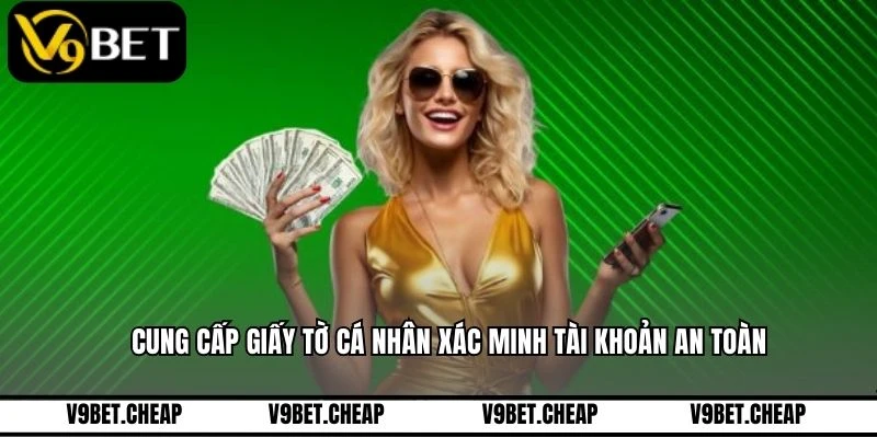 Cung cấp giấy tờ cá nhân xác minh tài khoản an toàn