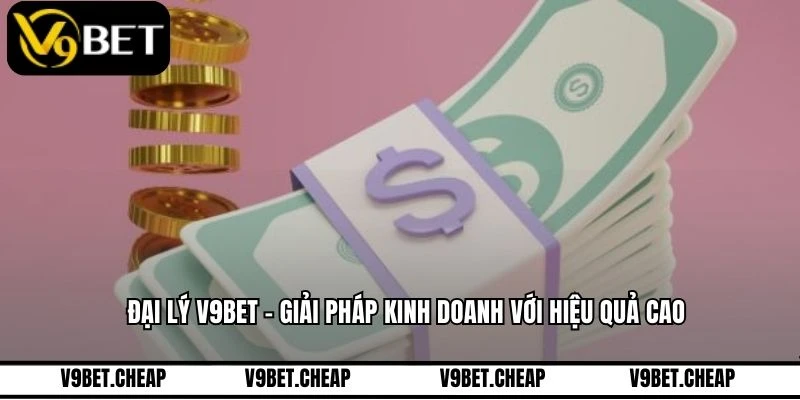 Đại Lý V9BET - Giải Pháp Kinh Doanh Với Hiệu Quả Cao