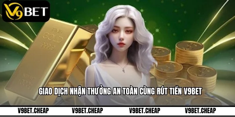 Giao dịch nhận thưởng an toàn cùng rút tiền V9BET