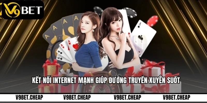 Kết nối internet mạnh giúp đường truyền xuyên suốt