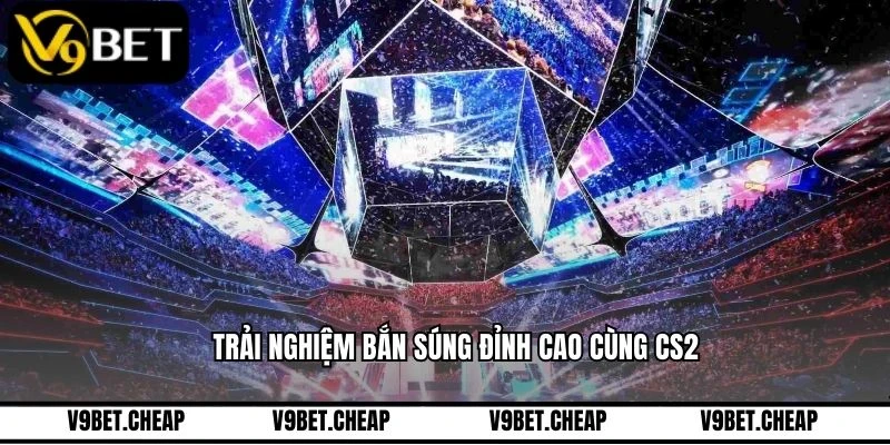 Trải nghiệm bắn súng đỉnh cao cùng cs2