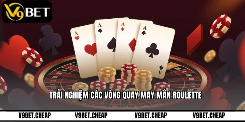 Trải nghiệm các vòng quay may mắn Roulette