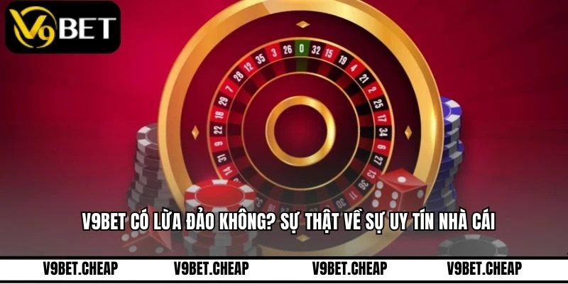 V9BET Có Lừa Đảo Không? Sự Thật Về Sự Uy Tín Nhà Cái