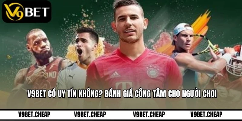 V9BET Có Uy Tín Không? Đánh Giá Công Tâm Cho Người Chơi